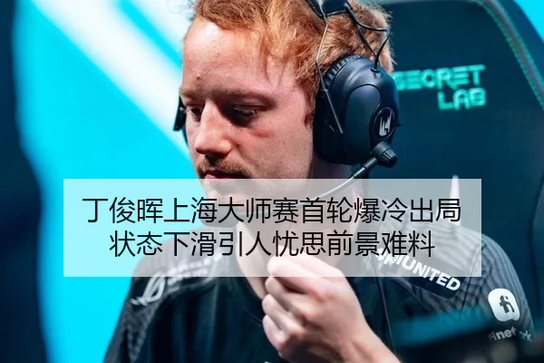 丁俊晖上海大师赛首轮爆冷出局 状态下滑引人忧思前景难料